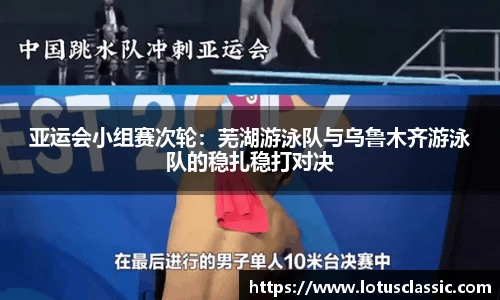 亚运会小组赛次轮：芜湖游泳队与乌鲁木齐游泳队的稳扎稳打对决