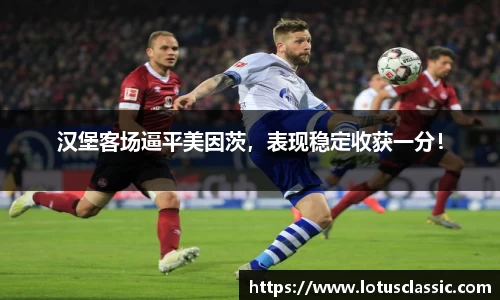 汉堡客场逼平美因茨，表现稳定收获一分！