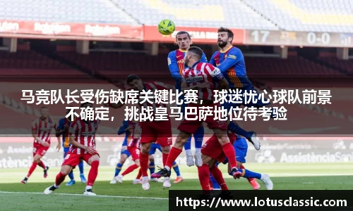 马竞队长受伤缺席关键比赛，球迷忧心球队前景不确定，挑战皇马巴萨地位待考验
