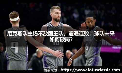 尼克斯队主场不敌国王队，遭遇连败，球队未来如何破局？