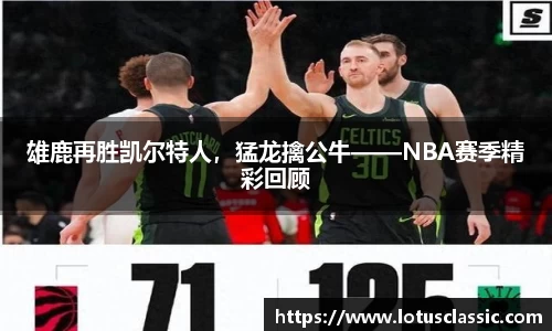 雄鹿再胜凯尔特人，猛龙擒公牛——NBA赛季精彩回顾
