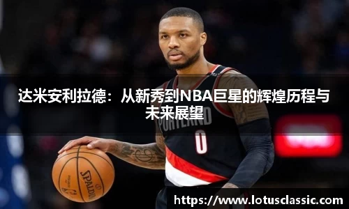 达米安利拉德：从新秀到NBA巨星的辉煌历程与未来展望