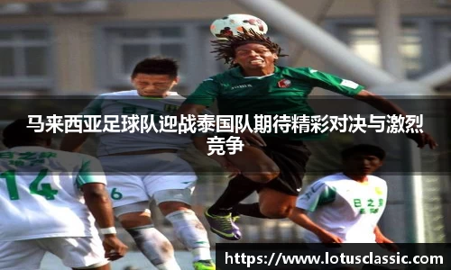 马来西亚足球队迎战泰国队期待精彩对决与激烈竞争